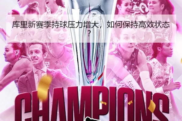 库里新赛季持球压力增大，如何保持高效状态？
